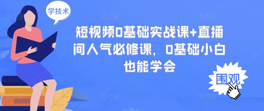 短视频0基础实战课+直播间人气必修课，0基础小白也能学会-选优云网创