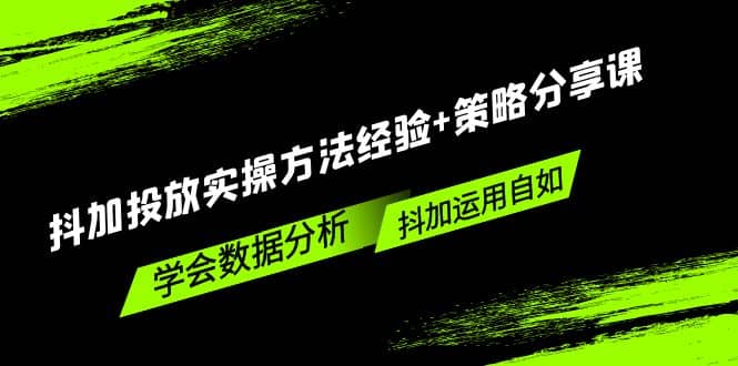 抖加投放实操方法经验+策略分享课，学会数据分析，抖加运用自如-选优云网创