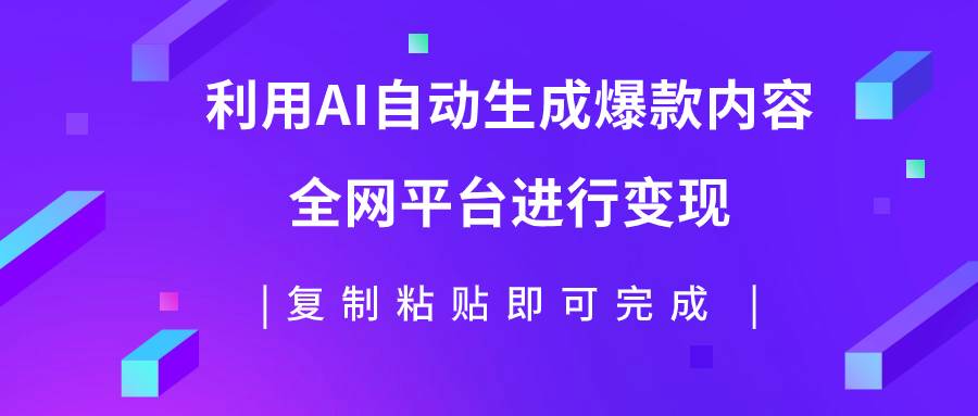 利用AI批量生产出爆款内容，全平台进行变现，复制粘贴日入500+-选优云网创