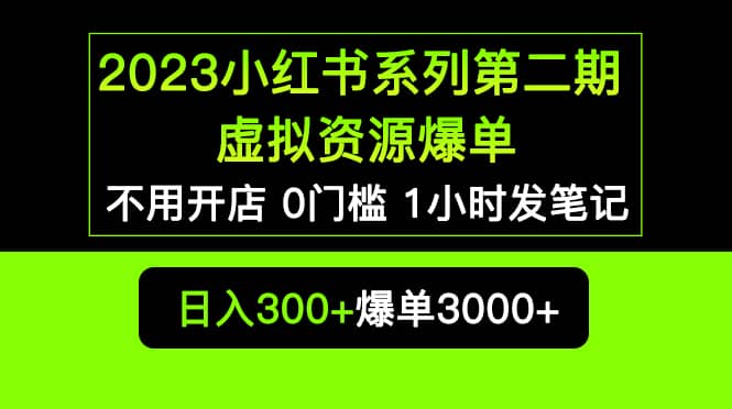 2023小红书系列第二期 虚拟资源私域变现爆单，不用开店简单暴利0门槛发笔记-选优云网创