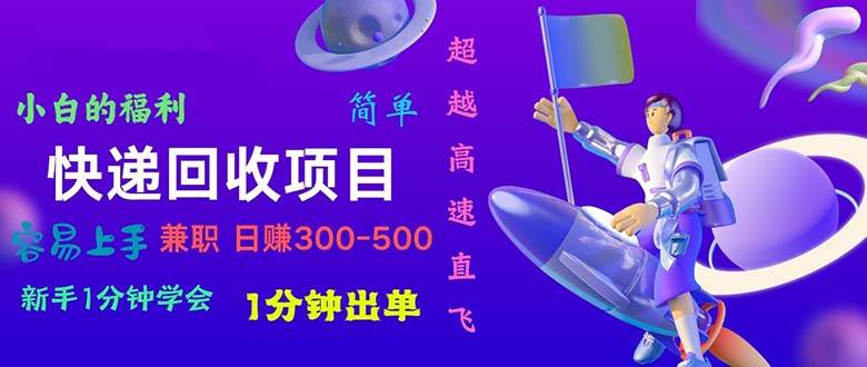 快递回收项目，小白一分钟学会，一分钟出单，可长期干，日赚300~800-选优云网创