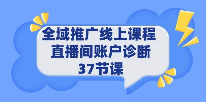 全域推广线上课程 _ 直播间账户诊断 37节课-选优云网创