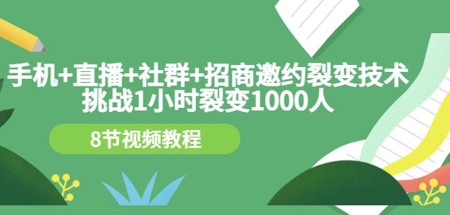 手机+直播+社群+招商邀约裂变技术：挑战1小时裂变1000人（8节视频教程）-选优云网创