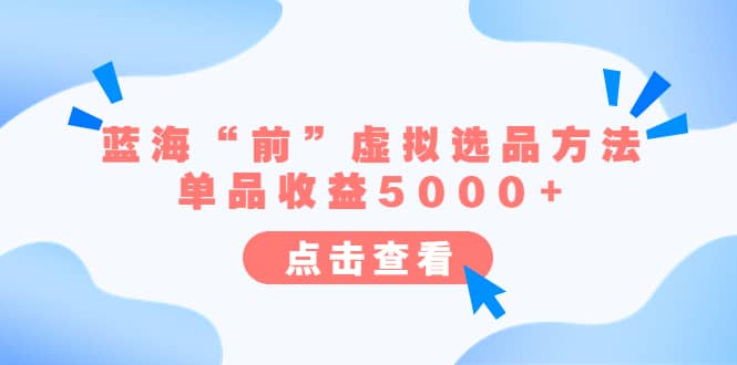 某公众号付费文章《蓝海“前”虚拟选品方法：单品收益5000+》-选优云网创