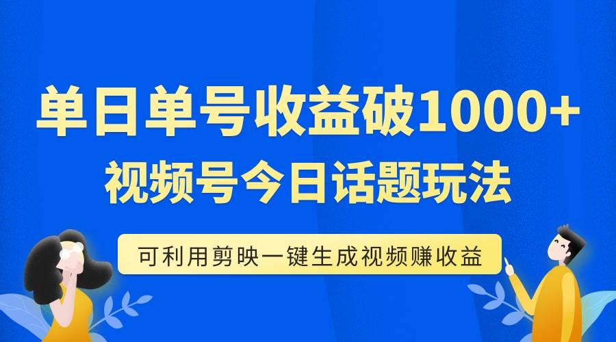 单号单日收益1000+，视频号今日话题玩法，可利用剪映一键生成视频-选优云网创