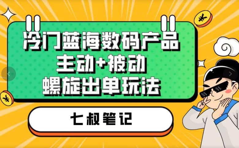 七叔冷门蓝海数码产品，主动+被动螺旋出单玩法，每天百分百出单-选优云网创