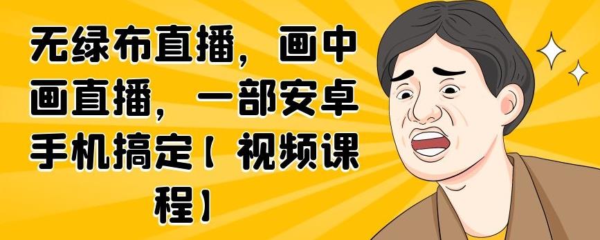 无绿布直播，画中画直播，一部安卓手机搞定【视频课程】-选优云网创