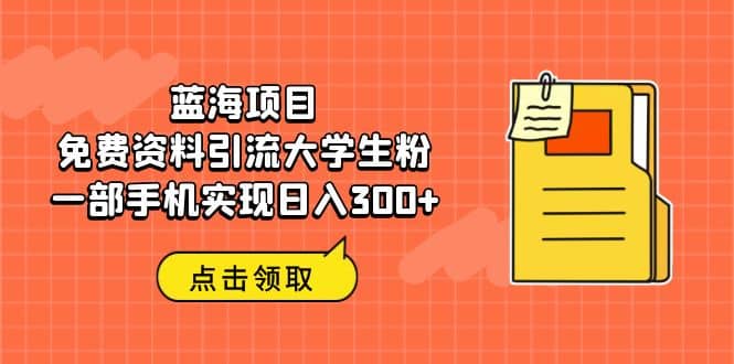 蓝海项目，免费资料引流大学生粉一部手机实现日入300+-选优云网创