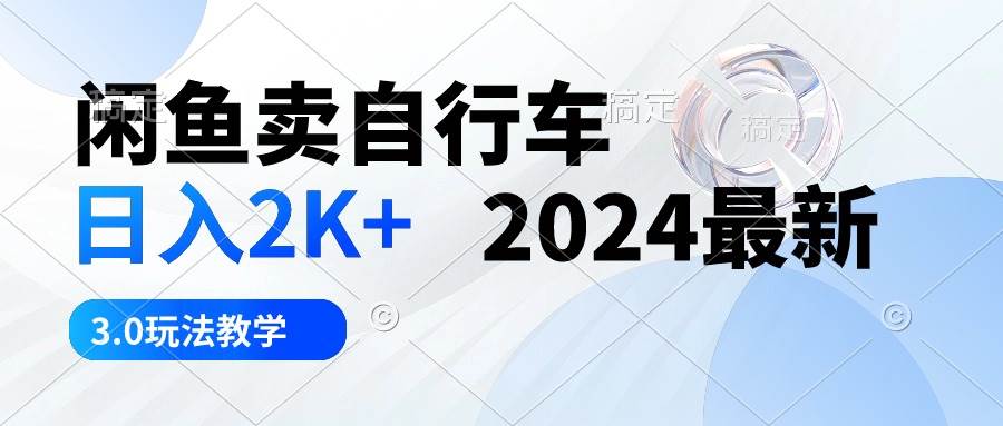 闲鱼卖自行车 日入2K+ 2024最新 3.0玩法教学-选优云网创