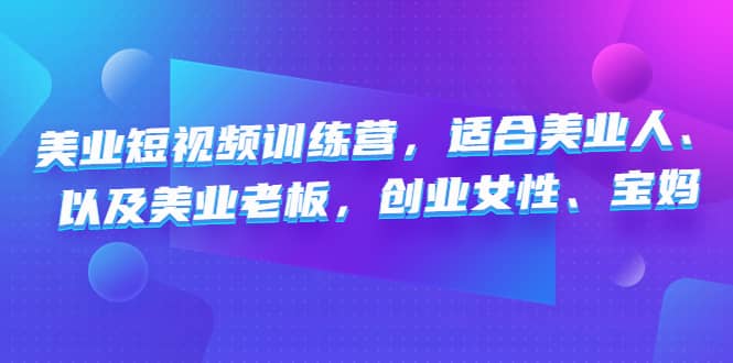 美业短视频训练营，适合美业人、以及美业老板，创业女性、宝妈-选优云网创