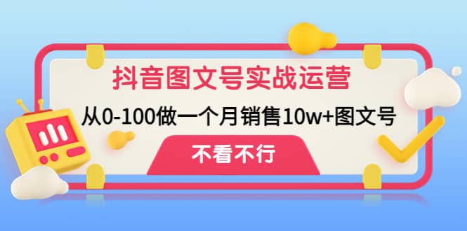 抖音图文号实战运营教程：从0-100做一个月销售10w+图文号-选优云网创