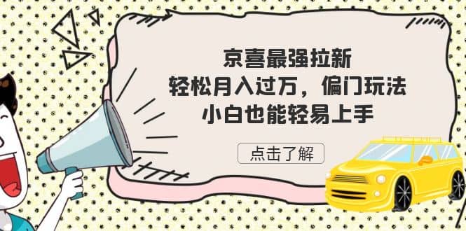 京喜最强拉新，轻松月入过万，偏门玩法，小白也能轻易上手-选优云网创