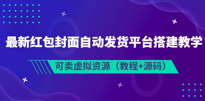 最新红包封面自动发货平台搭建教学，可卖虚拟资源（教程+源码）-选优云网创