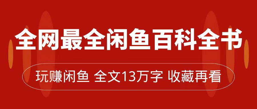 全网最全闲鱼百科全书，全文13万字左右，带你玩赚闲鱼卖货，从0到月入过万-选优云网创