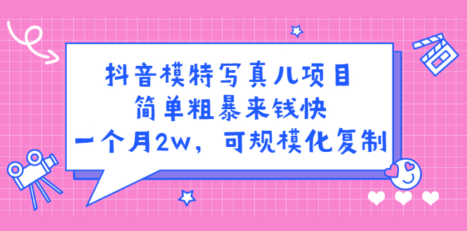 抖音模特写真儿项目，简单粗暴来钱快，一个月2w，可规模化复制（附全套资料）-选优云网创