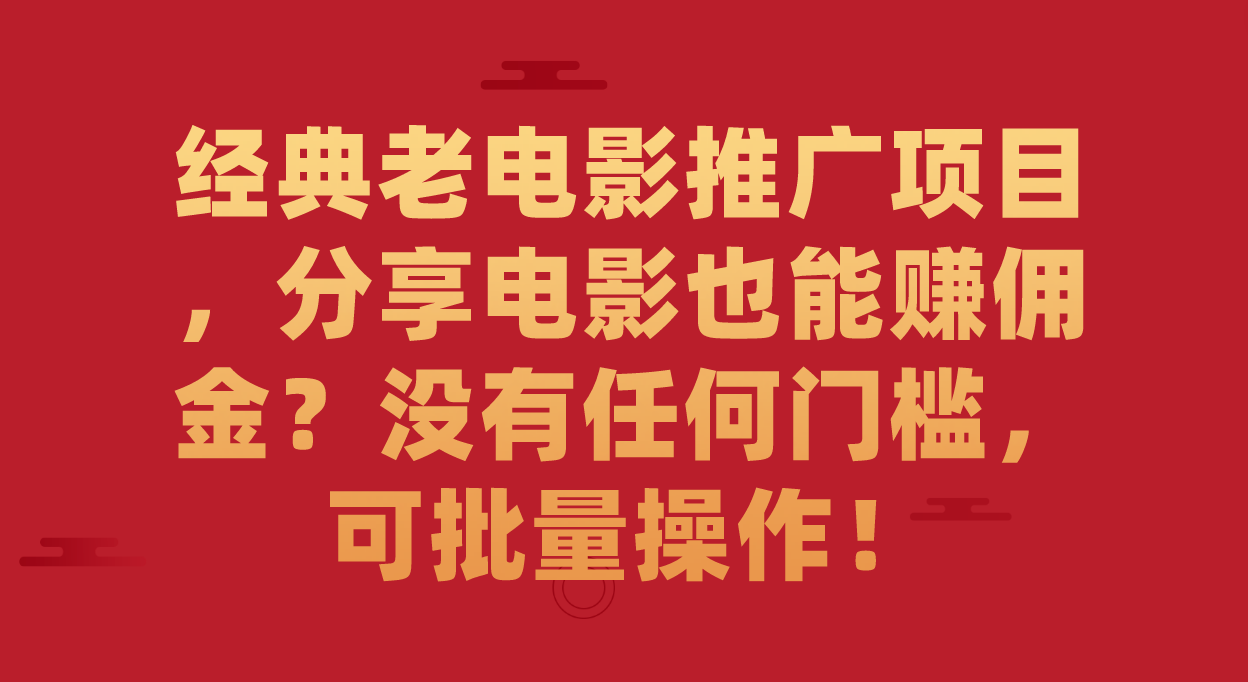 经典老电影推广项目，分享电影也能赚佣金？没有任何门槛，可批量操作！-选优云网创