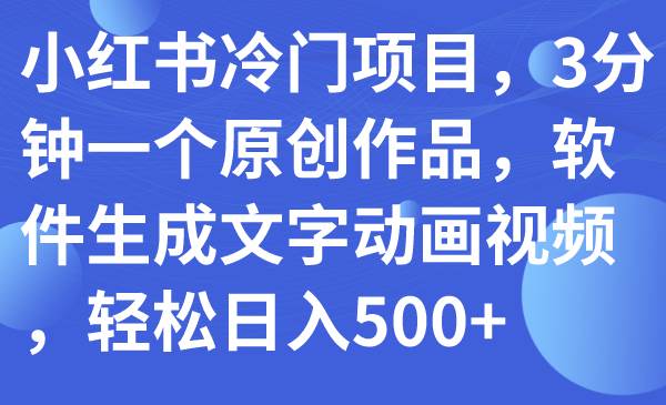 小红书冷门项目，3分钟一个原创作品，软件生成文字动画视频，轻松日入500+-选优云网创