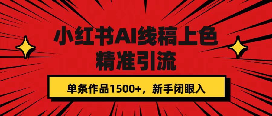 小红书AI线稿上色，精准引流，单条作品变现1500+，新手闭眼入-选优云网创