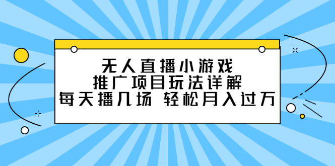 无人直播小游戏推广项目玩法详解【视频课程】-选优云网创