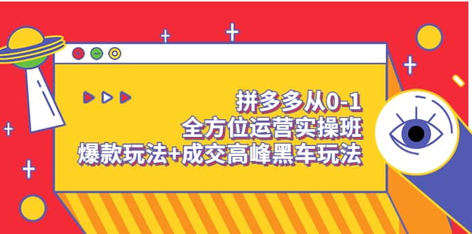 拼多多从0-1全方位运营实操班：爆款玩法+成交高峰黑车玩法（价值1280）-选优云网创