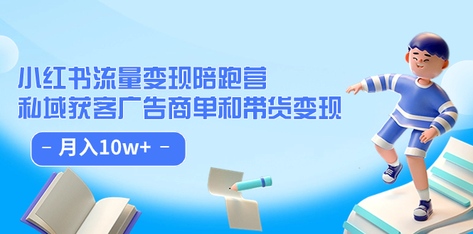 小红书流量·变现陪跑营：私域获客广告商单和带货变现 月入10w+-选优云网创