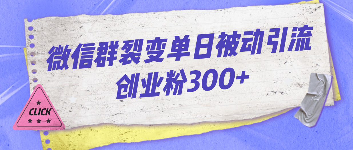 微信群裂变单日被动引流创业粉300+-选优云网创