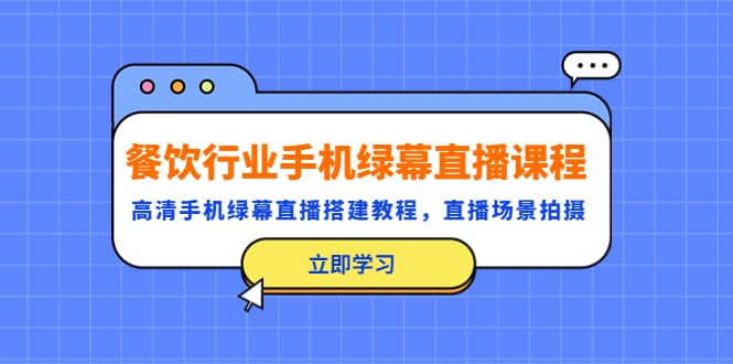 餐饮行业手机绿幕直播课程，高清手机·绿幕直播搭建教程，直播场景拍摄-选优云网创