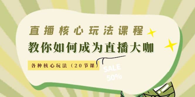 直播核心玩法：教你如何成为直播大咖，各种核心玩法（20节课）-选优云网创