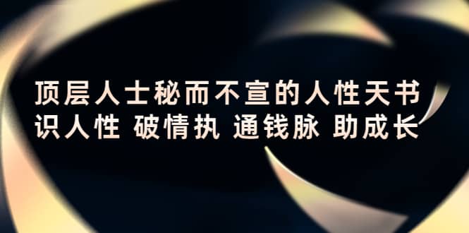 顶层人士秘而不宣的人性天书，识人性 破情执 通钱脉 助成长-选优云网创