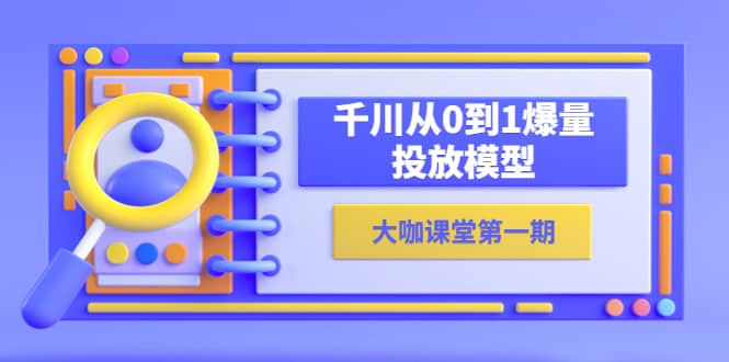 蝉妈妈-大咖课堂第一期，千川从0到1爆量投放模型（23节视频课）-选优云网创