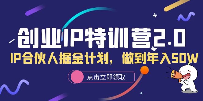 创业IP特训营2.0，IP合伙人掘金计划，做到年入50W-选优云网创