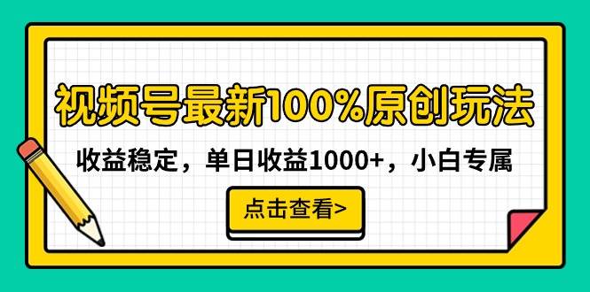 视频号最新100%原创玩法，收益稳定，单日收益1000+，小白专属-选优云网创