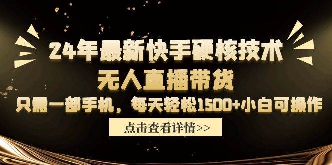 24年最新快手硬核技术无人直播带货，只需一部手机 每天轻松1500+小白可操作-选优云网创