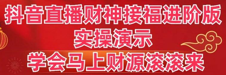 抖音直播财神接福进阶版 实操演示 学会马上财源滚滚来-选优云网创