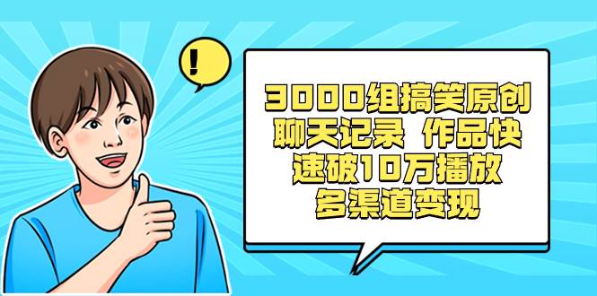 3000组搞笑原创聊天记录 作品快速破10万播放 多渠道变现-选优云网创