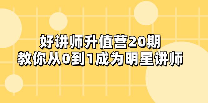 好讲师-升值营-第20期，教你从0到1成为明星讲师-选优云网创