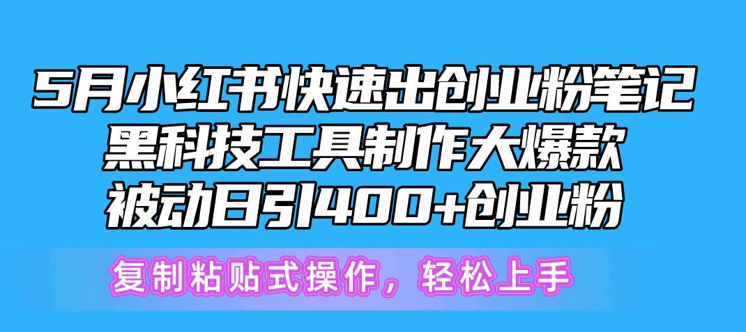 5月小红书快速出创业粉笔记，黑科技工具制作小红书爆款，复制粘贴式操...-选优云网创