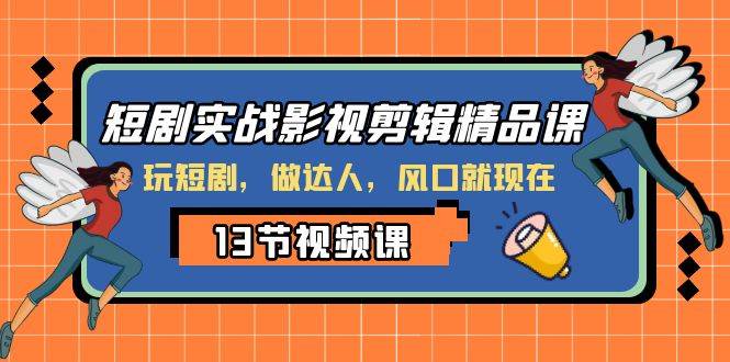 短剧实战影视剪辑精品课，玩短剧，做达人，风口就现在-选优云网创