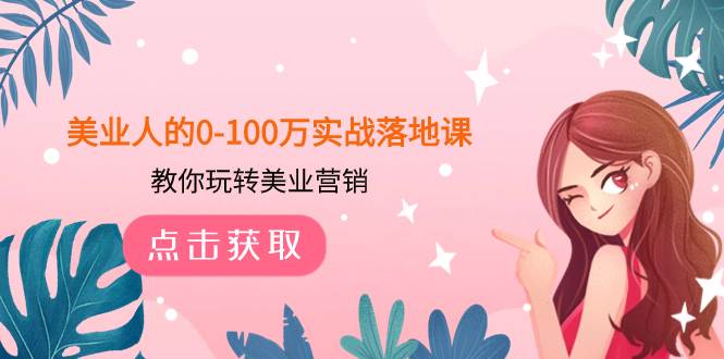 美业人的0-100万实战落地课，教你玩转美业营销（43节课）-选优云网创