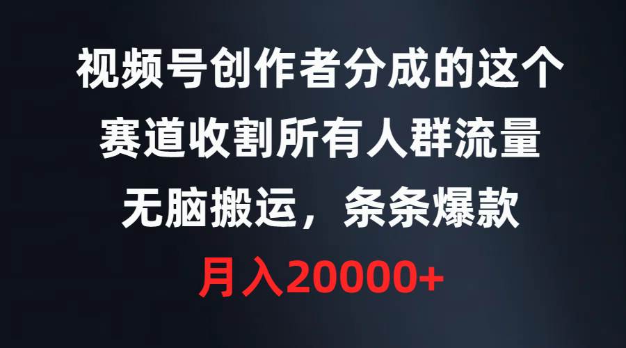 视频号创作者分成的这个赛道，收割所有人群流量，无脑搬运，条条爆款，...-选优云网创