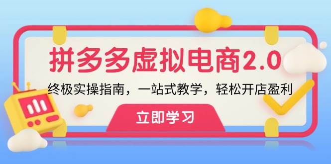 拼多多 虚拟项目-2.0：终极实操指南，一站式教学，轻松开店盈利-选优云网创