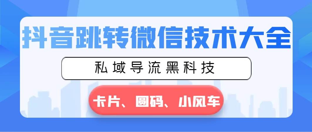 抖音跳转微信技术大全，私域导流黑科技—卡片圆码小风车-选优云网创