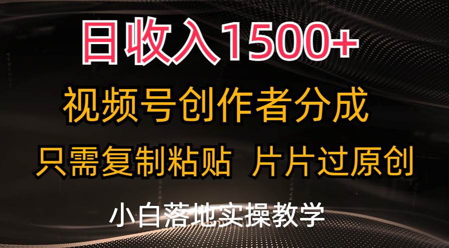 日收入1500+，视频号创作者分成，只需复制粘贴，片片过原创，小白也可...-选优云网创