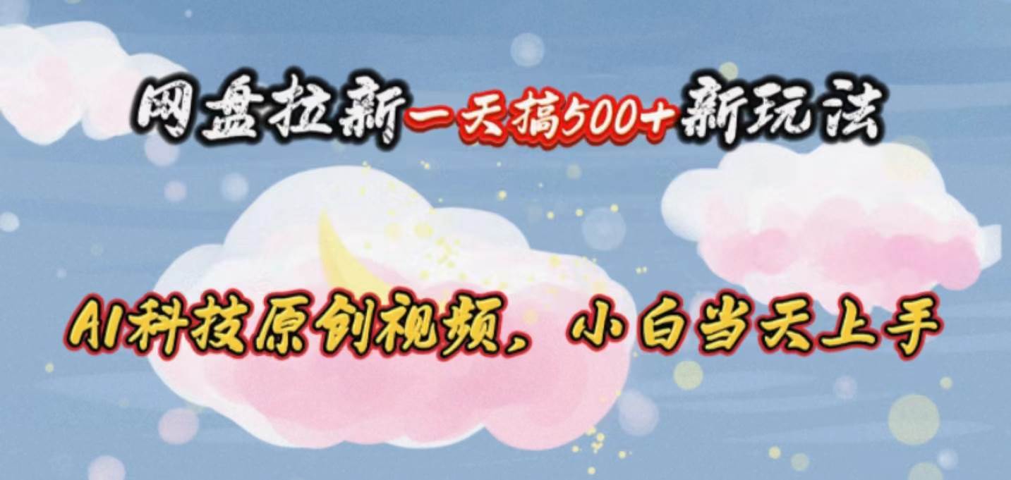 网盘拉新一天搞500新玩法，Ai科技原创视频，小白当天上手-选优云网创