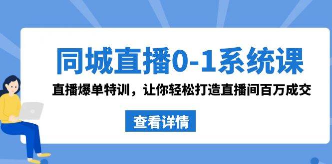 同城直播0-1系统课 抖音同款：直播爆单特训，让你轻松打造直播间百万成交-选优云网创