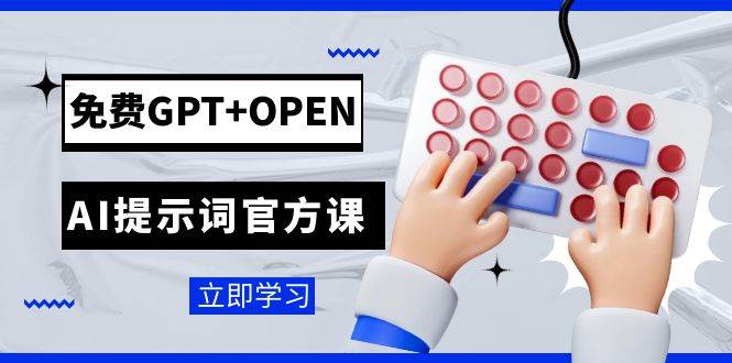 免费GPT+OPEN AI提示词官方课：专为开发者设立的chatGPT提示词工程课程-选优云网创