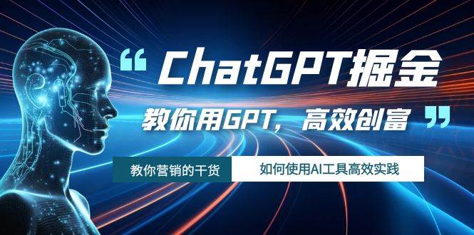 ChatGPT掘金，教你用GPT，高效创富！如何使用AI工具高效实践-选优云网创