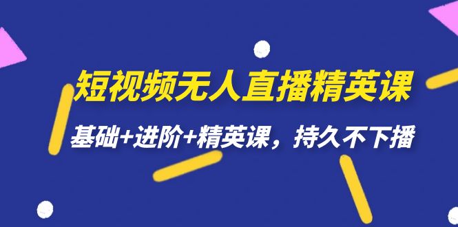 短视频无人直播-精英课，基础+进阶+精英课，持久不下播-选优云网创