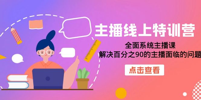 主播线上特训营：全面系统主播课，解决百分之90的主播面临的问题（22节课）-选优云网创