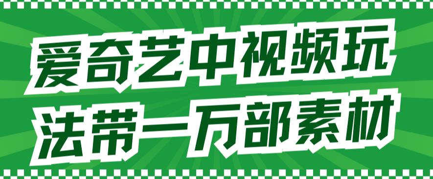 爱奇艺中视频玩法，不用担心版权问题（详情教程+一万部素材）-选优云网创